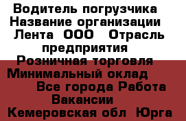 Водитель погрузчика › Название организации ­ Лента, ООО › Отрасль предприятия ­ Розничная торговля › Минимальный оклад ­ 20 000 - Все города Работа » Вакансии   . Кемеровская обл.,Юрга г.